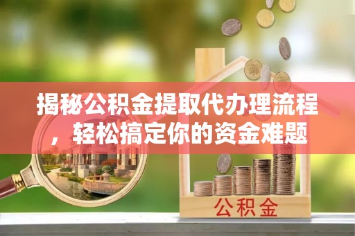 襄垣揭秘公积金提取代办理流程，轻松搞定你的资金难题