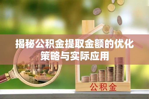 襄垣揭秘公积金提取金额的优化策略与实际应用