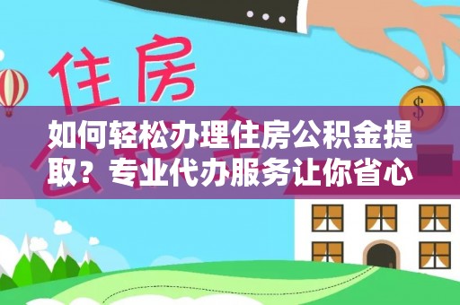襄垣如何轻松办理住房公积金提取？专业代办服务让你省心无忧