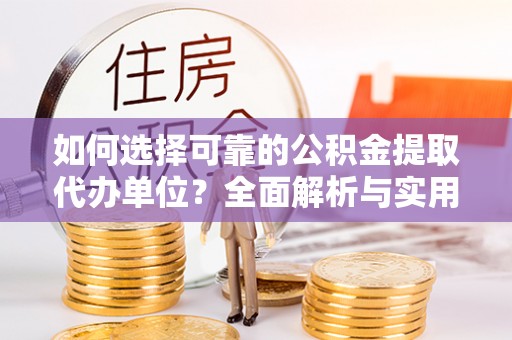 襄垣如何选择可靠的公积金提取代办单位？全面解析与实用建议