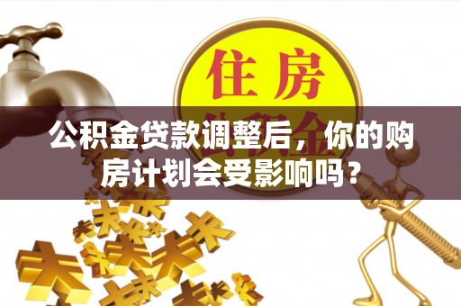 襄垣公积金贷款调整后，你的购房计划会受影响吗？