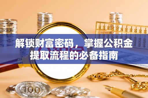 襄垣解锁财富密码，掌握公积金提取流程的必备指南