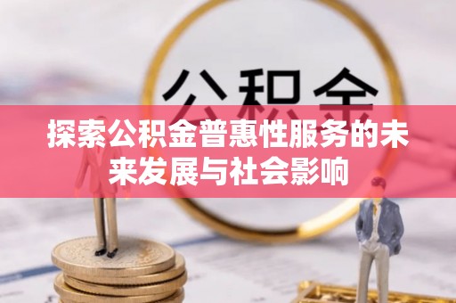 襄垣探索公积金普惠性服务的未来发展与社会影响
