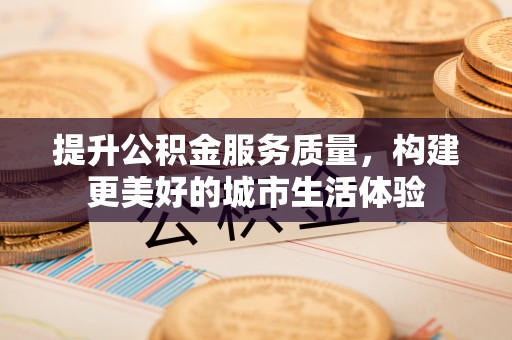 襄垣提升公积金服务质量，构建更美好的城市生活体验
