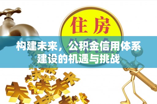 襄垣构建未来，公积金信用体系建设的机遇与挑战