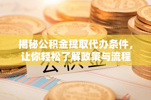 襄垣揭秘公积金提取代办条件，让你轻松了解政策与流程