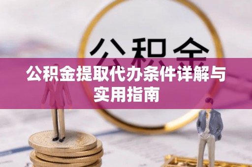襄垣公积金提取代办条件详解与实用指南