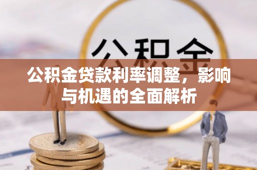 襄垣公积金贷款利率调整，影响与机遇的全面解析