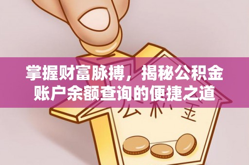 襄垣掌握财富脉搏，揭秘公积金账户余额查询的便捷之道