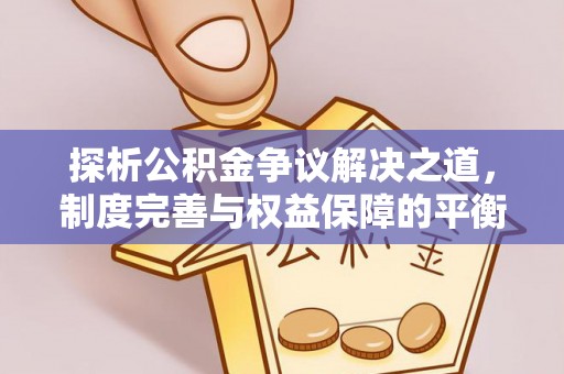 襄垣探析公积金争议解决之道，制度完善与权益保障的平衡点