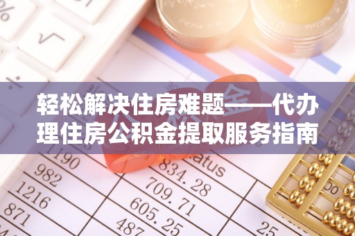 襄垣轻松解决住房难题——代办理住房公积金提取服务指南