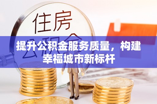 襄垣提升公积金服务质量，构建幸福城市新标杆