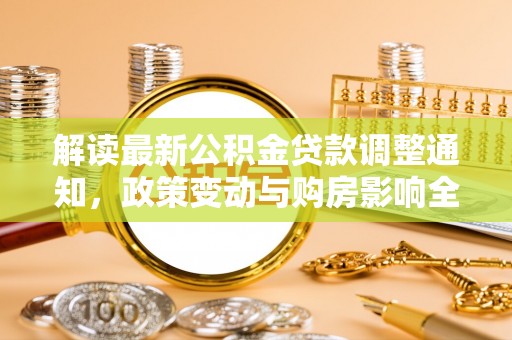 襄垣解读最新公积金贷款调整通知，政策变动与购房影响全解析