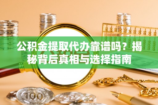 襄垣公积金提取代办靠谱吗？揭秘背后真相与选择指南