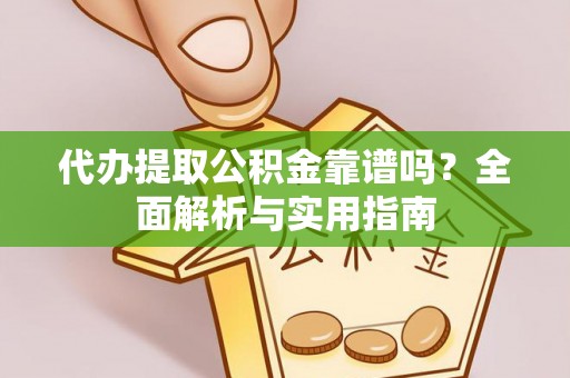 襄垣代办提取公积金靠谱吗？全面解析与实用指南