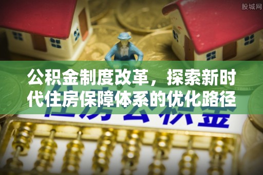 襄垣公积金制度改革，探索新时代住房保障体系的优化路径