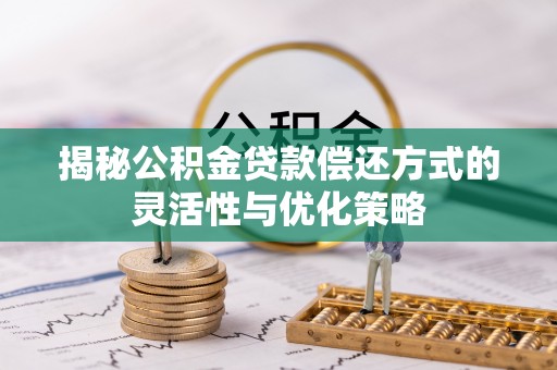 襄垣揭秘公积金贷款偿还方式的灵活性与优化策略