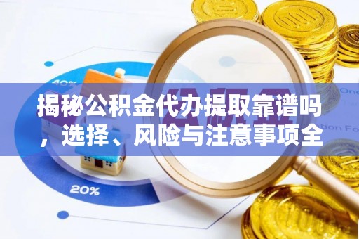 襄垣揭秘公积金代办提取靠谱吗，选择、风险与注意事项全解析