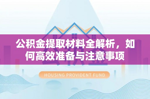 襄垣公积金提取材料全解析，如何高效准备与注意事项