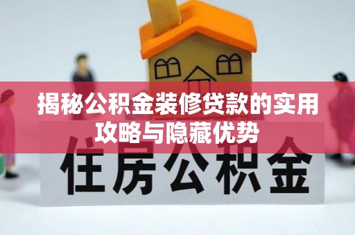 襄垣揭秘公积金装修贷款的实用攻略与隐藏优势