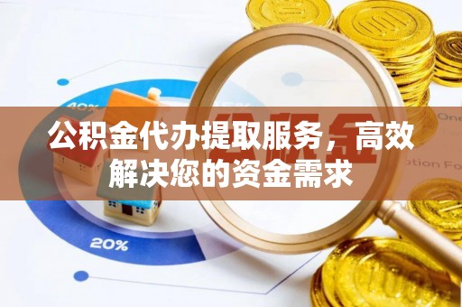襄垣公积金代办提取服务，高效解决您的资金需求