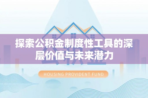 襄垣探索公积金制度性工具的深层价值与未来潜力