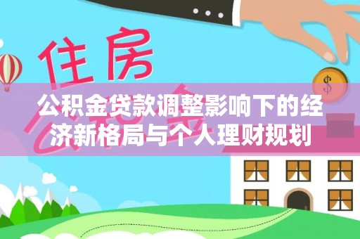 襄垣公积金贷款调整影响下的经济新格局与个人理财规划