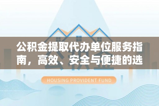 襄垣公积金提取代办单位服务指南，高效、安全与便捷的选择