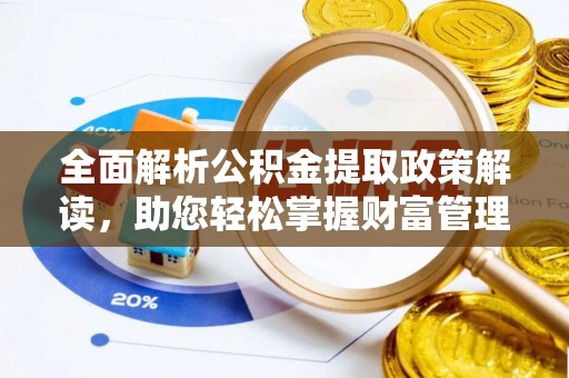 襄垣全面解析公积金提取政策解读，助您轻松掌握财富管理新方向