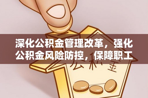 襄垣深化公积金管理改革，强化公积金风险防控，保障职工权益