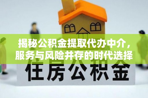 襄垣揭秘公积金提取代办中介，服务与风险并存的时代选择