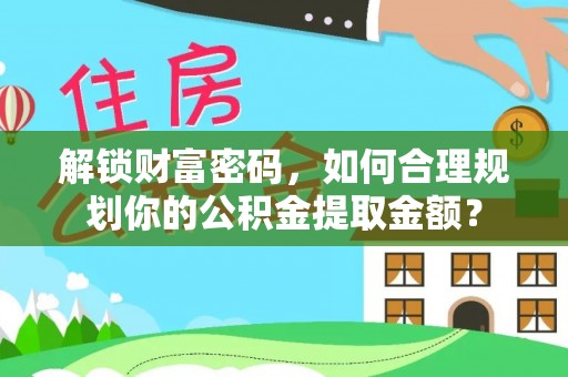 襄垣解锁财富密码，如何合理规划你的公积金提取金额？