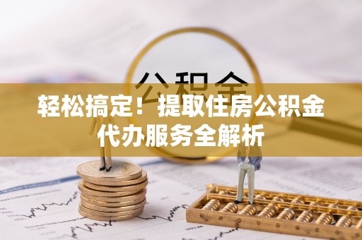 襄垣轻松搞定！提取住房公积金代办服务全解析