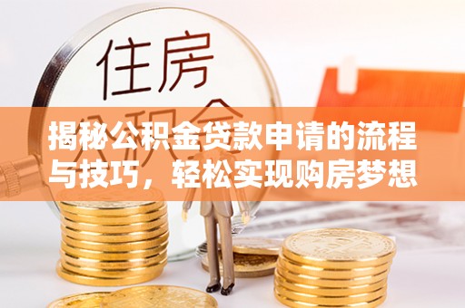 襄垣揭秘公积金贷款申请的流程与技巧，轻松实现购房梦想