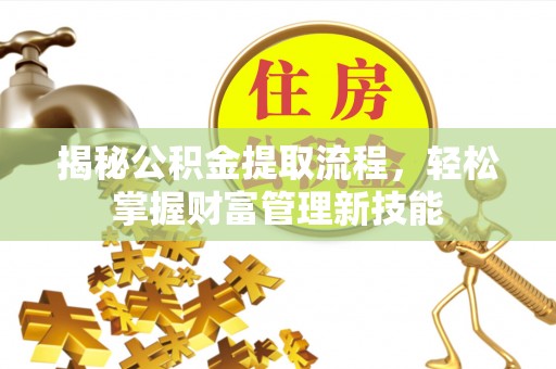 襄垣揭秘公积金提取流程，轻松掌握财富管理新技能