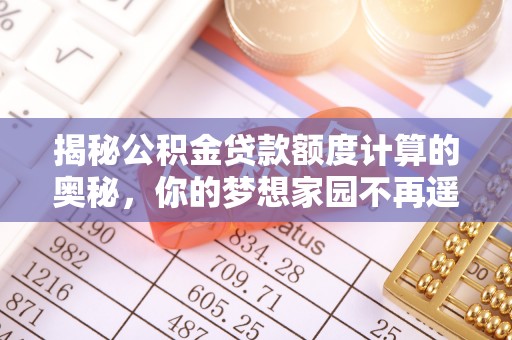 襄垣揭秘公积金贷款额度计算的奥秘，你的梦想家园不再遥不可及