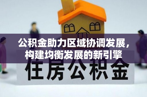 襄垣公积金助力区域协调发展，构建均衡发展的新引擎
