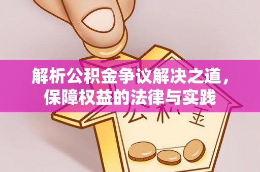 襄垣解析公积金争议解决之道，保障权益的法律与实践
