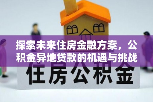 襄垣探索未来住房金融方案，公积金异地贷款的机遇与挑战