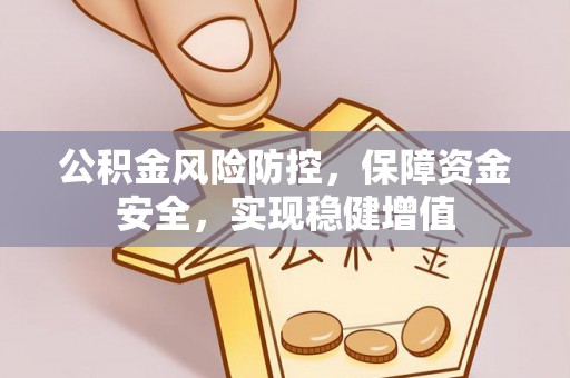 襄垣公积金风险防控，保障资金安全，实现稳健增值