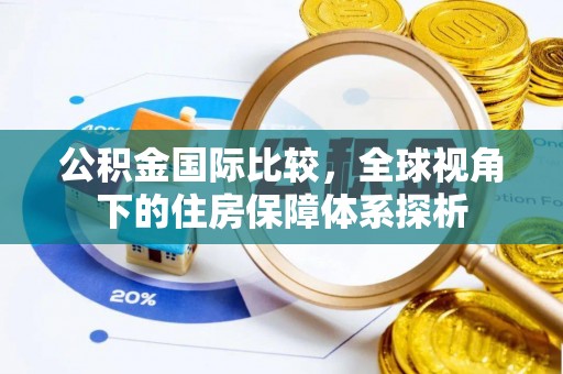 襄垣公积金国际比较，全球视角下的住房保障体系探析