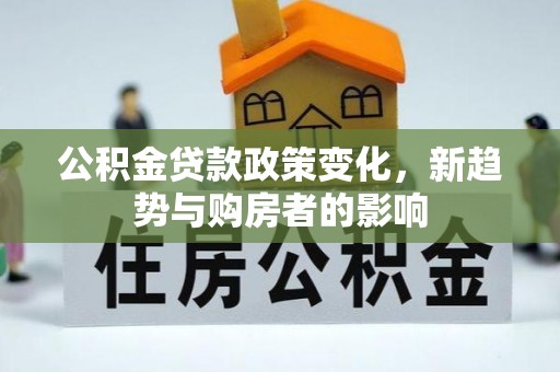 襄垣公积金贷款政策变化，新趋势与购房者的影响