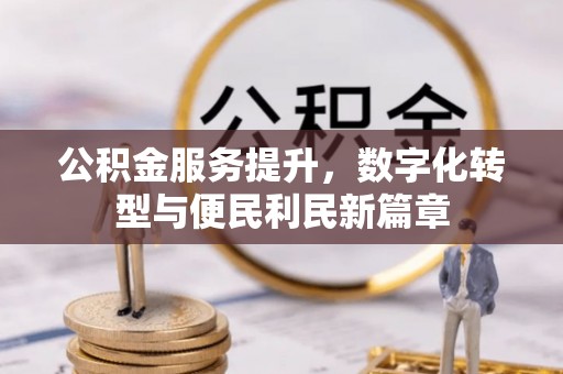 襄垣公积金服务提升，数字化转型与便民利民新篇章