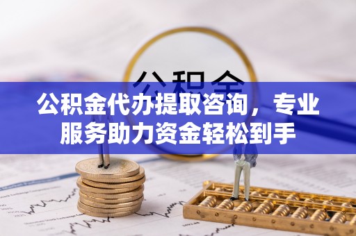 襄垣公积金代办提取咨询，专业服务助力资金轻松到手