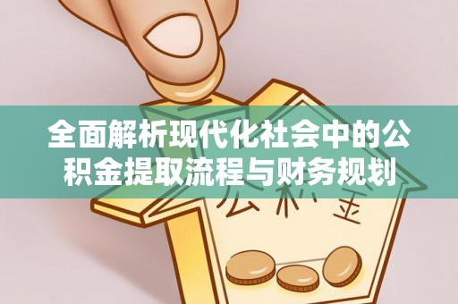 襄垣全面解析现代化社会中的公积金提取流程与财务规划