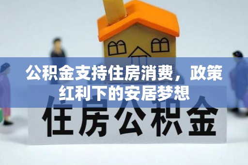 襄垣公积金支持住房消费，政策红利下的安居梦想