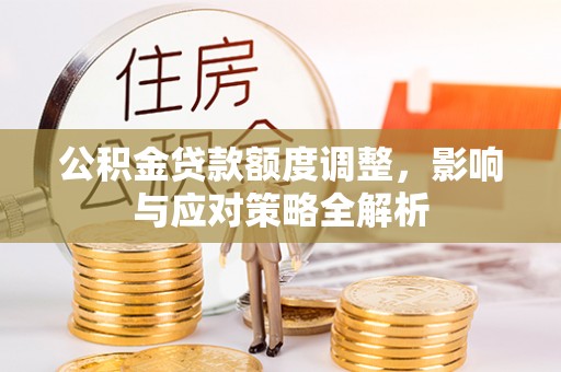 襄垣公积金贷款额度调整，影响与应对策略全解析
