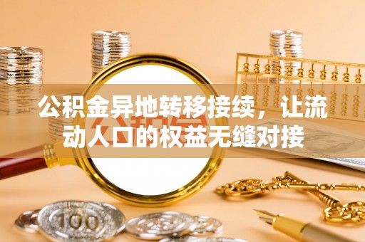 襄垣公积金异地转移接续，让流动人口的权益无缝对接