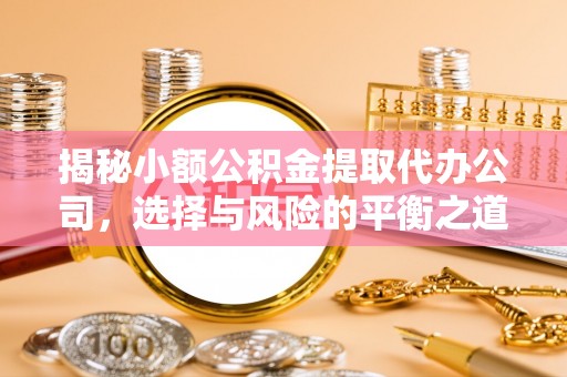 襄垣揭秘小额公积金提取代办公司，选择与风险的平衡之道