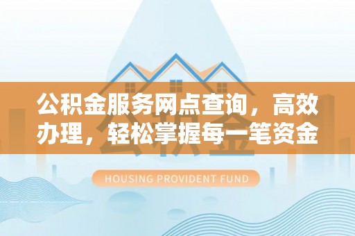 襄垣公积金服务网点查询，高效办理，轻松掌握每一笔资金动态